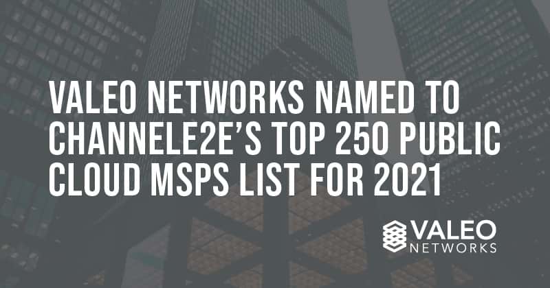 Valeo Networks Named to ChannelE2E’s Top 250 Public Cloud MSPs List for 2021