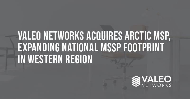 Valeo Networks Acquires Arctic MSP, Expanding National MSSP Footprint in Western Region